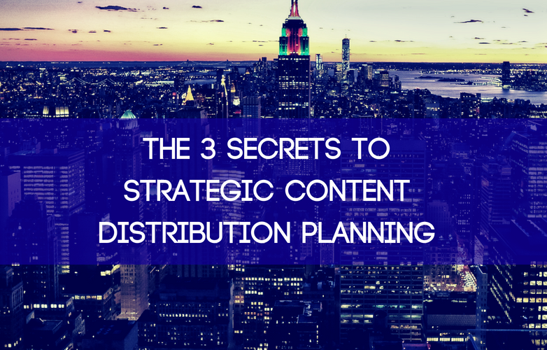 The 3 Secrets to Strategic Content Distribution Planning